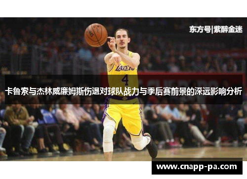 卡鲁索与杰林威廉姆斯伤退对球队战力与季后赛前景的深远影响分析