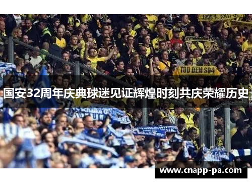 国安32周年庆典球迷见证辉煌时刻共庆荣耀历史
