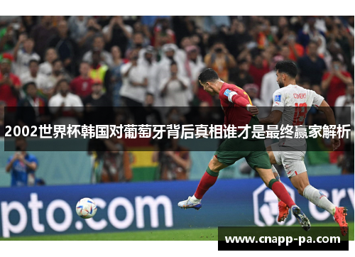 2002世界杯韩国对葡萄牙背后真相谁才是最终赢家解析
