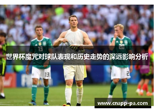 世界杯魔咒对球队表现和历史走势的深远影响分析