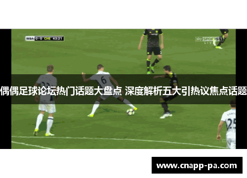 偶偶足球论坛热门话题大盘点 深度解析五大引热议焦点话题