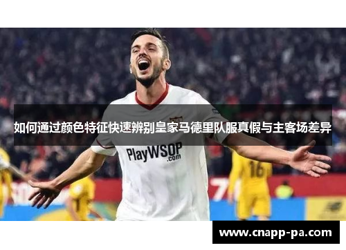 如何通过颜色特征快速辨别皇家马德里队服真假与主客场差异