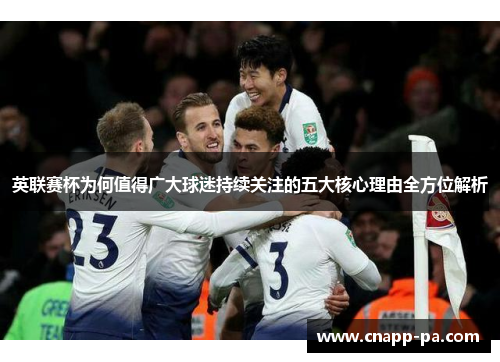 英联赛杯为何值得广大球迷持续关注的五大核心理由全方位解析