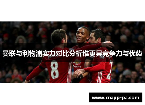 曼联与利物浦实力对比分析谁更具竞争力与优势