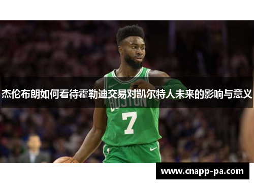 杰伦布朗如何看待霍勒迪交易对凯尔特人未来的影响与意义