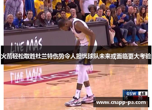 火箭轻松取胜杜兰特伤势令人担忧球队未来或面临更大考验