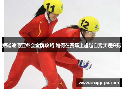 短道速滑亚冬会金牌攻略 如何在赛场上超越自我实现突破