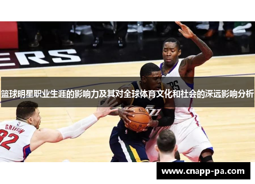 篮球明星职业生涯的影响力及其对全球体育文化和社会的深远影响分析