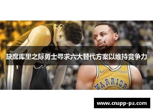 缺席库里之际勇士寻求六大替代方案以维持竞争力