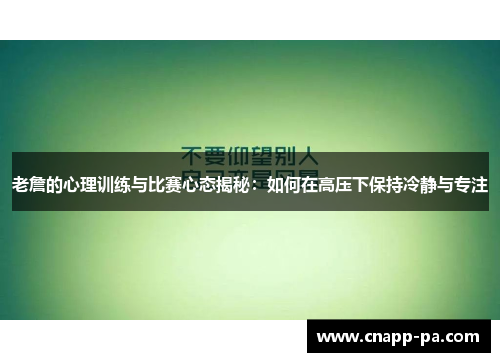 老詹的心理训练与比赛心态揭秘：如何在高压下保持冷静与专注