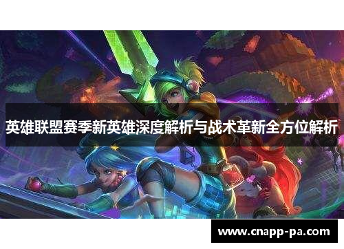 英雄联盟赛季新英雄深度解析与战术革新全方位解析