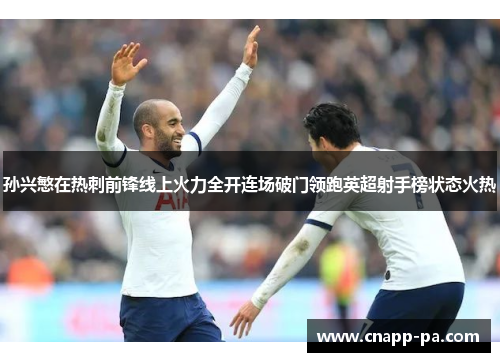 孙兴慜在热刺前锋线上火力全开连场破门领跑英超射手榜状态火热