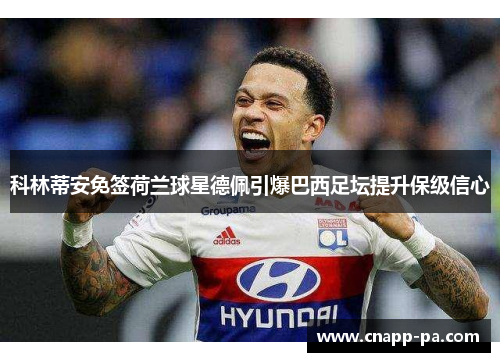 科林蒂安免签荷兰球星德佩引爆巴西足坛提升保级信心