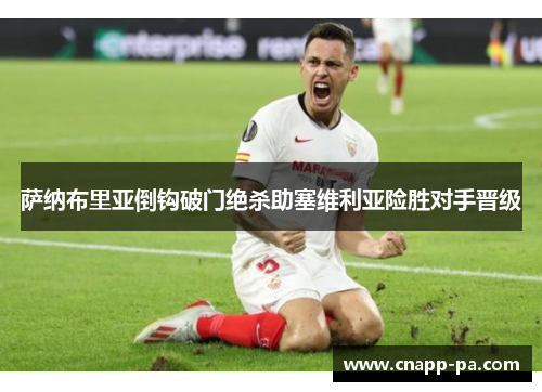 萨纳布里亚倒钩破门绝杀助塞维利亚险胜对手晋级