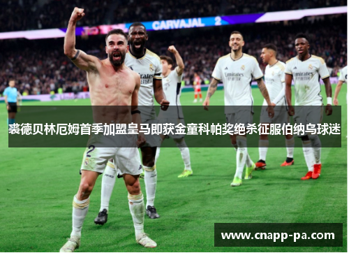 裘德贝林厄姆首季加盟皇马即获金童科帕奖绝杀征服伯纳乌球迷