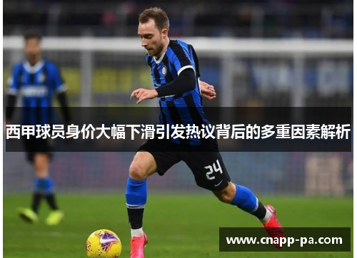 西甲球员身价大幅下滑引发热议背后的多重因素解析