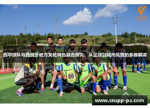西甲球队与西班牙地方文化特色融合探究：从足球到城市风貌的多维解读