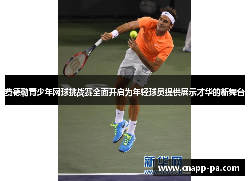 费德勒青少年网球挑战赛全面开启为年轻球员提供展示才华的新舞台