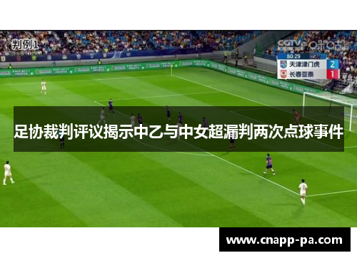 足协裁判评议揭示中乙与中女超漏判两次点球事件