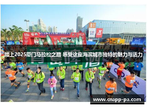 踏上2025厦门马拉松之路 感受这座海滨城市独特的魅力与活力