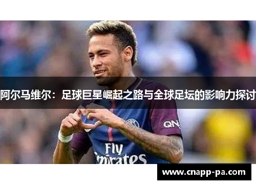 阿尔马维尔：足球巨星崛起之路与全球足坛的影响力探讨