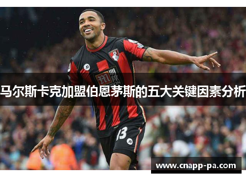 马尔斯卡克加盟伯恩茅斯的五大关键因素分析