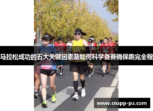马拉松成功的五大关键因素及如何科学备赛确保跑完全程