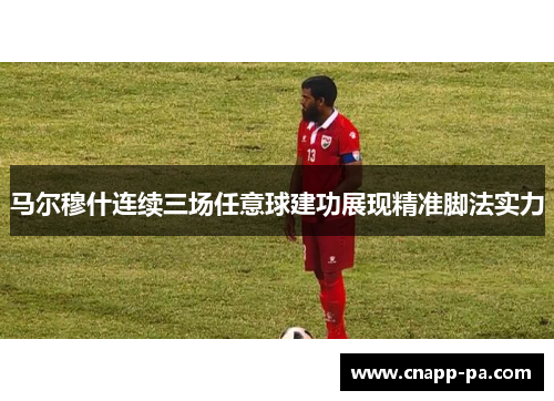 马尔穆什连续三场任意球建功展现精准脚法实力