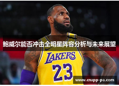 鲍威尔能否冲击全明星阵容分析与未来展望