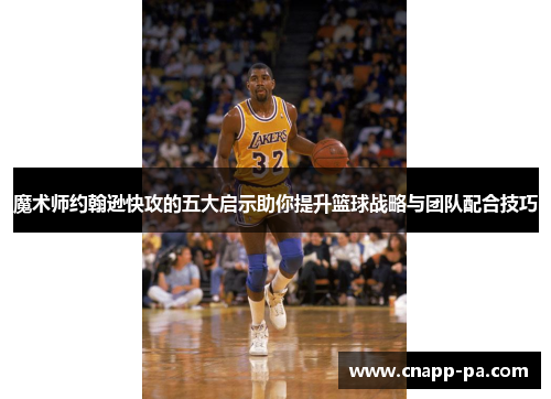 魔术师约翰逊快攻的五大启示助你提升篮球战略与团队配合技巧