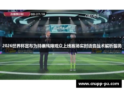 2026世界杯宣布为持票残障观众上线赛场实时语音战术解析服务